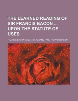 The Learned Reading of Sir Francis Bacon upon the Statute of Uses