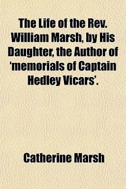 The Life of the Rev William Marsh, by His Daughter, the Author of 'Memorials of Captain Hedley Vicars'