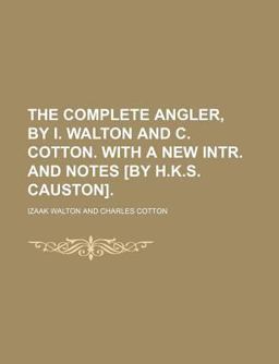 The Complete Angler, by I Walton and C Cotton with a New Intr and Notes [by H K S Causton]