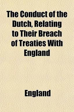 The Conduct of the Dutch, Relating to Their Breach of Treaties with England