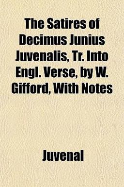 The Satires of Decimus Junius Juvenalis, Tr into Engl Verse, by W Gifford, with Notes