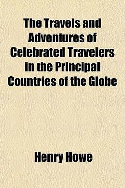 The Travels and Adventures of Celebrated Travelers in the Principal Countries of the Globe