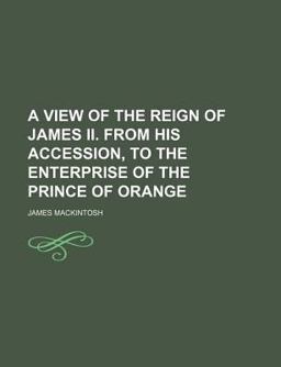 A View of the Reign of James II from His Accession, to the Enterprise of the Prince of Orange