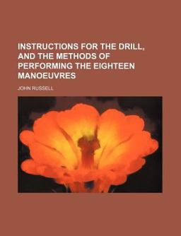 Instructions for the Drill, and the Methods of Performing the Eighteen Manoeuvres