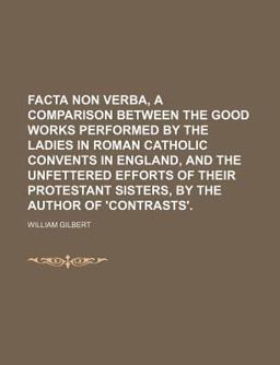 Facta Non Verba, a Comparison Between the Good Works Performed by the Ladies in Roman Catholic Convents in England, and the Unfettered Efforts