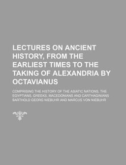 Lectures on Ancient History, from the Earliest Times to the Taking of Alexandria by Octavianus