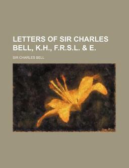 Letters of Sir Charles Bell, K H , F R S L