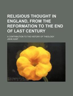 Religious Thought in England, from the Reformation to the End of Last Century; a Contribution to the History of Theology