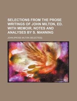 Selections from the Prose Writings of John Milton, Ed with Memoir, Notes and Analyses by S Manning