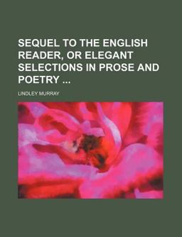 Sequel to the English Reader, or Elegant Selections in Prose and Poetry