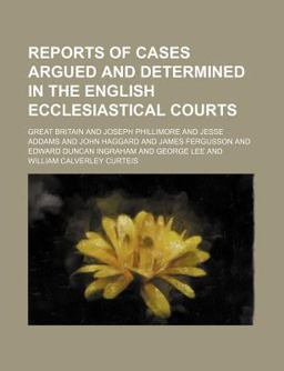 Reports of Cases Argued and Determined in the English Ecclesiastical Courts