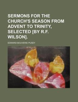 Sermons for the Church's Season from Advent to Trinity, Selected [by R F Wilson]
