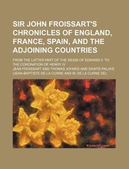 Sir John Froissart's Chronicles of England, France, Spain, and the Adjoining Countries