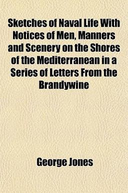 Sketches of Naval Life with Notices of Men, Manners and Scenery on the Shores of the Mediterranean in a Series of Letters from the Brandywine
