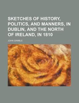 Sketches of History, Politics, and Manners, in Dublin, and the North of Ireland, In 1810