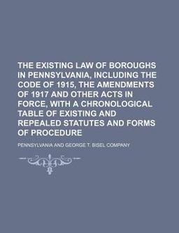 The Existing Law of Boroughs in Pennsylvania, Including the Code of 1915, the Amendments of 1917 and Other Acts in Force, with a Chronological