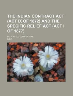 The Indian Contract Act and the Specific Relief Act; with a Full Commentary