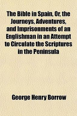 The Bible in Spain, or, the Journeys, Adventures, and Imprisonments of an Englishman in an Attempt to Circulate the Scriptures in the Peninsul