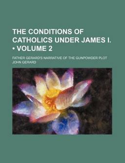 The Conditions of Catholics under James I; Father Gerard's Narrative of the Gunpowder Plot