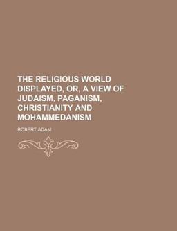 The Religious World Displayed, or, a View of Judaism, Paganism, Christianity and Mohammedanism