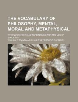 The Vocabulary of Philosophy, Mental, Moral and Metaphysical; with Quotations and References; for the Use of Students
