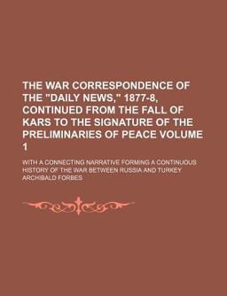 The War Correspondence of the Daily News, 1877-8, Continued from the Fall of Kars to the Signature of the Preliminaries of Peace