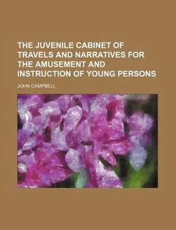 The Juvenile Cabinet of Travels and Narratives for the Amusement and Instruction of Young Persons