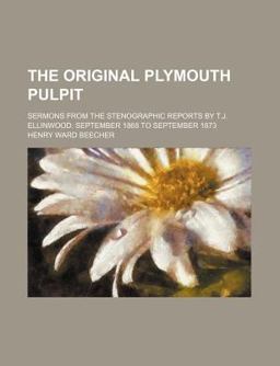 The Original Plymouth Pulpit; Sermons from the Stenographic Reports by T J Ellinwood September 1868 to September 1873
