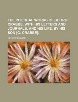 The Poetical Works of George Crabbe, with His Letters and Journals, and His Life, by His Son [G Crabbe]