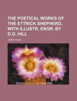The Poetical Works of the Ettrick Shepherd, with Illustr Engr by D O Hill