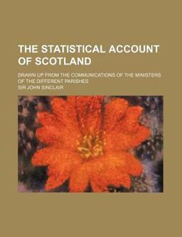 The Statistical Account of Scotland; Drawn up from the Communications of the Ministers of the Different Parishes