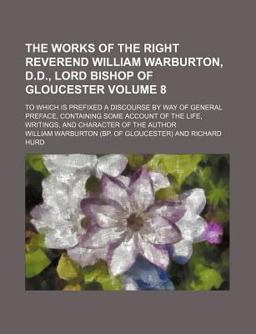 The Works of the Right Reverend William Warburton, D D , Lord Bishop of Gloucester