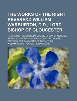 The Works of the Right Reverend William Warburton, D D , Lord Bishop of Gloucester