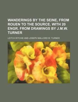 Wanderings by the Seine, from Rouen to the Source with 20 Engr from Drawings by J M W Turner