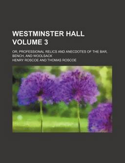 Westminster Hall; or, Professional Relics and Anecdotes of the Bar, Bench, and Woolsack