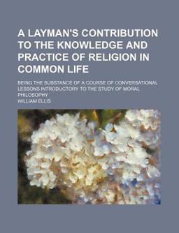 A Layman's Contribution to the Knowledge and Practice of Religion in Common Life