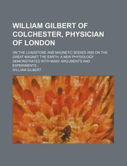 William Gilbert of Colchester, Physician of London