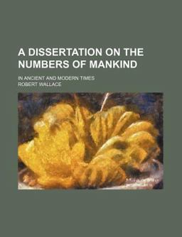 A Dissertation on the Numbers of Mankind; in Ancient and Modern Times