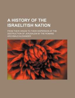 A History of the Israelitish Nation, from Their Origin to Their Dispersion at the Destruction of Jerusalem by the Romans