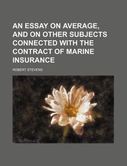 An Essay on Average, and on Other Subjects Connected with the Contract of Marine Insurance