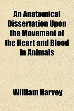 An Anatomical Dissertation upon the Movement of the Heart and Blood in Animals