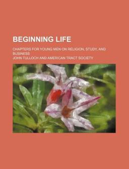 Beginning Life; Chapters for Young Men on Religion, Study, and Business