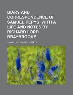Diary and Correspondence of Samuel Pepys, with a Life and Notes by Richard Lord Braybrooke