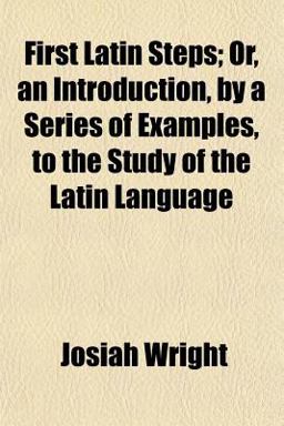 First Latin Steps; or, an Introduction, by a Series of Examples, to the Study of the Latin Language