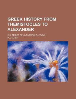 Greek History from Themistocles to Alexander; in a Series of Lives from Plutarch