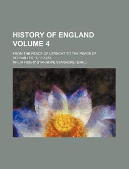 History of England; from the Peace of Utrecht to the Peace of Versailles, 1713-1783