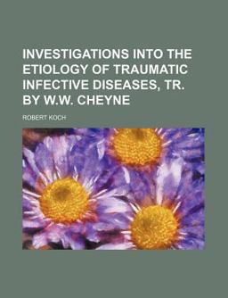 Investigations into the Etiology of Traumatic Infective Diseases, Tr by W W Cheyne Investigations into the Etiology of Traumatic Infective Diseases, Tr by W W Cheyne