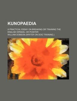 Kunopaedia; a Practical Essay on Breaking or Training the English Spaniel or Pointer
