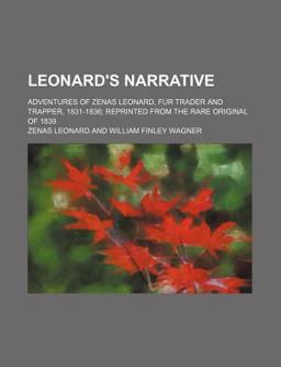 Leonard's Narrative; Adventures of Zenas Leonard, Fur Trader and Trapper, 1831-1836; Reprinted from the Rare Original Of 1839
