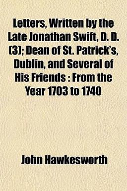 Letters, Written by the Late Jonathan Swift, D D; Dean of St Patrick's, Dublin, and Several of His Friends
